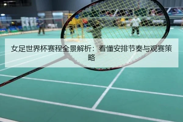 女足世界杯赛程全景解析：看懂安排节奏与观赛策略