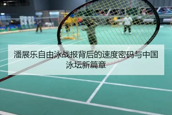 潘展乐自由泳战报背后的速度密码与中国泳坛新篇章