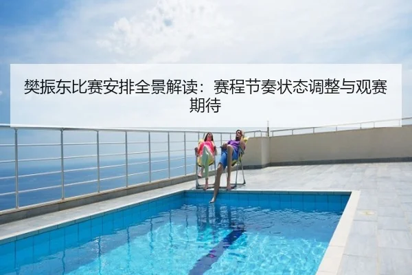 樊振东比赛安排全景解读：赛程节奏状态调整与观赛期待