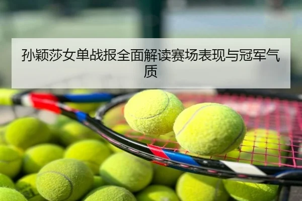 孙颖莎女单战报全面解读赛场表现与冠军气质
