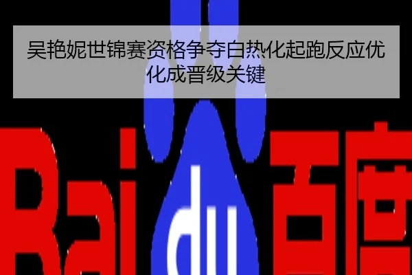 吴艳妮世锦赛资格争夺白热化起跑反应优化成晋级关键
