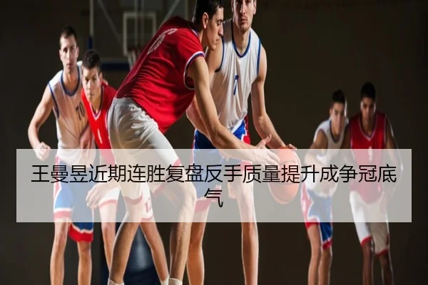 王曼昱近期连胜复盘反手质量提升成争冠底气